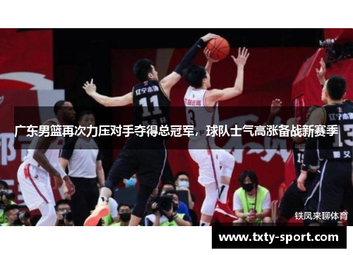 广东男篮再次力压对手夺得总冠军，球队士气高涨备战新赛季