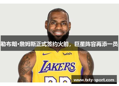 勒布朗·詹姆斯正式签约火箭，巨星阵容再添一员