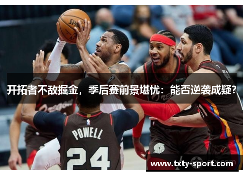 开拓者不敌掘金，季后赛前景堪忧：能否逆袭成疑？