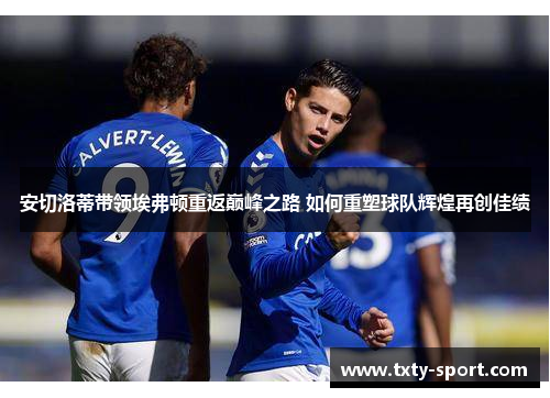 安切洛蒂带领埃弗顿重返巅峰之路 如何重塑球队辉煌再创佳绩