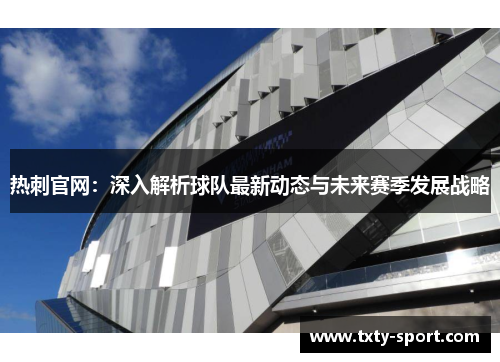 热刺官网：深入解析球队最新动态与未来赛季发展战略