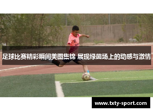 足球比赛精彩瞬间美图集锦 展现绿茵场上的动感与激情