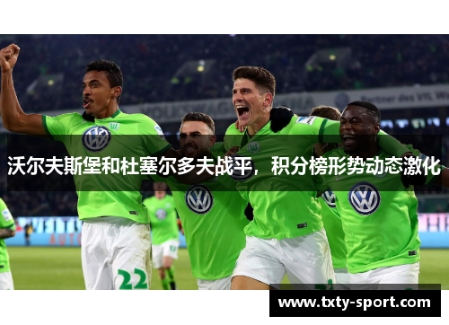 沃尔夫斯堡和杜塞尔多夫战平，积分榜形势动态激化