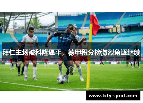 拜仁主场被科隆逼平，德甲积分榜激烈角逐继续