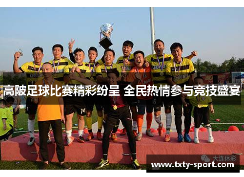 高陂足球比赛精彩纷呈 全民热情参与竞技盛宴 高陂足球比赛精彩纷呈 全民热情参与竞技盛宴