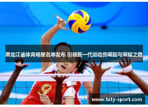 黑龙江省体育明星名单发布 引领新一代运动员崛起与荣耀之路