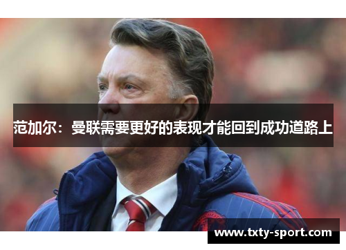 范加尔：曼联需要更好的表现才能回到成功道路上