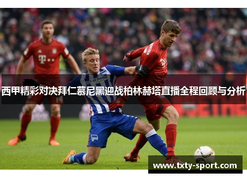 西甲精彩对决拜仁慕尼黑迎战柏林赫塔直播全程回顾与分析
