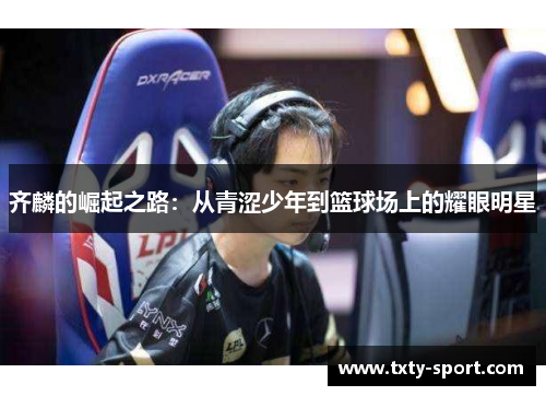 齐麟的崛起之路：从青涩少年到篮球场上的耀眼明星