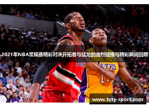 2021年NBA常规赛精彩对决开拓者与猛龙的激烈碰撞与精彩瞬间回顾
