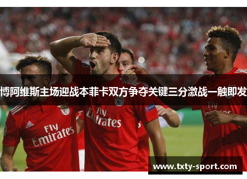 博阿维斯主场迎战本菲卡双方争夺关键三分激战一触即发